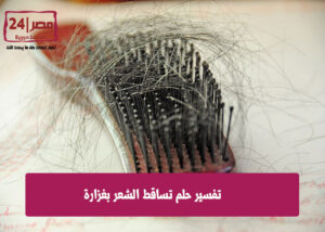 تفسير تساقط خصل من الشعر في الحلم | تفسير حلم تساقط الشعر بغزارة