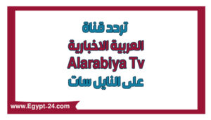 تردد قناة العربية 2022 Al Arabiya علي النايل سات الجديد
