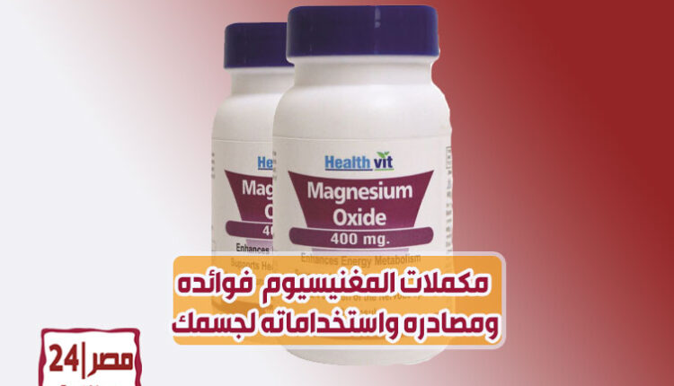 مكملات المغنيسيوم أكسيد المغنيسيوم فوائده ومصادره واستخداماته لجسمك