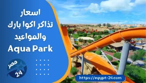اسعار تذاكر اكوا بارك 2023 - مواعيد اكوا بارك 2023