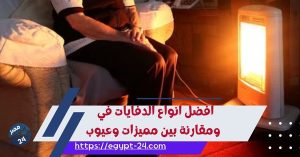 افضل انواع الدفايات في 2024 ومقارنة بين مميزات وعيوب