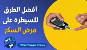 أفضل الطرق للسيطرة على مرض السكر