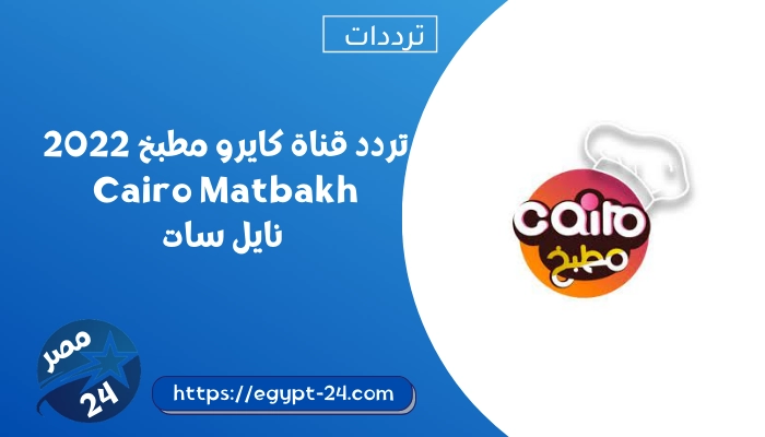 تردد قناة كايرو مطبخ 2022 Cairo Matbakh نايل سات