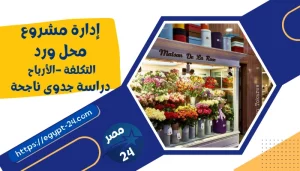 ادارة مشروع محل ورد - تكلفة - دراسة جدوى - ديكورات - شروط فتح محل