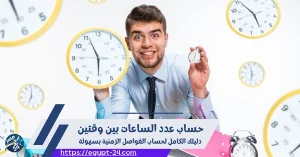 حساب عدد الساعات بين وقتين: دليلك الكامل لحساب الفواصل الزمنية بسهولة
