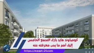 كومباوند هايد بارك التجمع الخامس إليك أهم ما يجب معرفته عنه