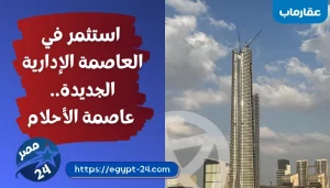 استثمر في العاصمة الإدارية الجديدة.. عاصمة الأحلام