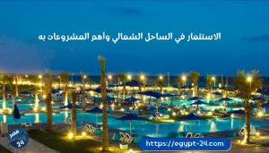 الاستثمار في الساحل الشمالي وأهم المشروعات به