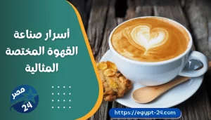 أسرار صناعة القهوة المختصة المثالية