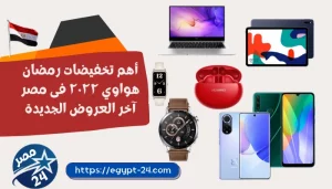 أهم تخفيضات رمضان هواوي ٢٠٢٢ فى مصر