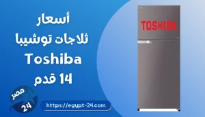 اسعار ثلاجات توشيبا 14 قدم 2022 بجميع المواصفات والمميزات