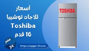 اسعار ثلاجات توشيبا 16 قدم 2022 3 باب و 2 باب نوفروست