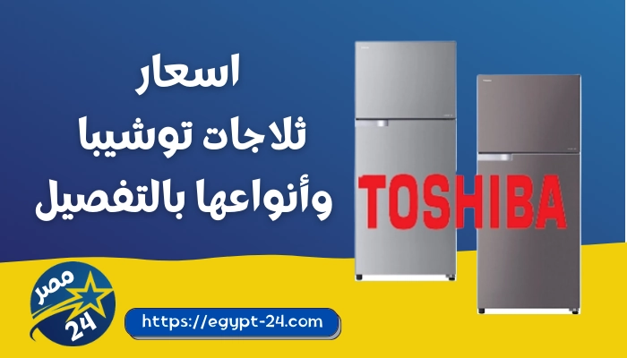 اسعار ثلاجات توشيبا 2023 فى مصر بالمواصفات والمميزات