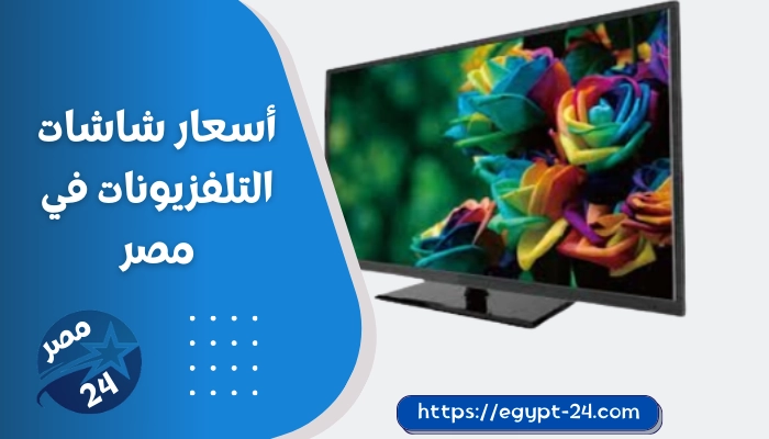 أسعار شاشات التلفزيونات في مصر 2023 جميع الأحجام وأشهر الماركات