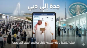 جدة إلى دبي كيف تخطط لرحلة سلسة خلال مواسم السفر المزدحمة