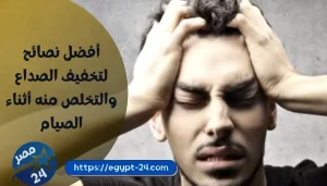 نصائح لتخفيف الصداع والتخلص منه أثناء الصيام